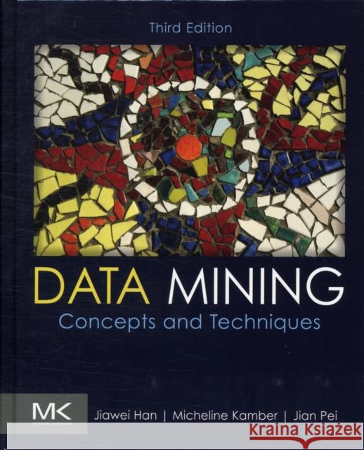 Data Mining: Concepts and Techniques Han, Jiawei, Kamber, Micheline, Pei, Jian 9780123814791 Morgan Kaufmann - książka