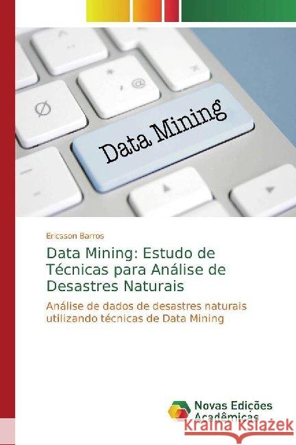 Data Mining: Estudo de Técnicas para Análise de Desastres Naturais : Análise de dados de desastres naturais utilizando técnicas de Data Mining Barros, Ericsson 9786139787296 Novas Edicioes Academicas - książka