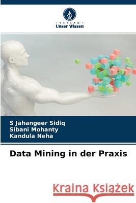 Data Mining in der Praxis S Jahangeer Sidiq, Sibani Mohanty, Kandula Neha 9786204097978 Verlag Unser Wissen - książka