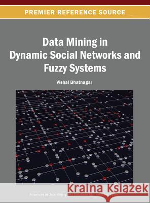 Data Mining in Dynamic Social Networks and Fuzzy Systems Vishal Bhatnagar 9781466642133 Information Science Reference - książka