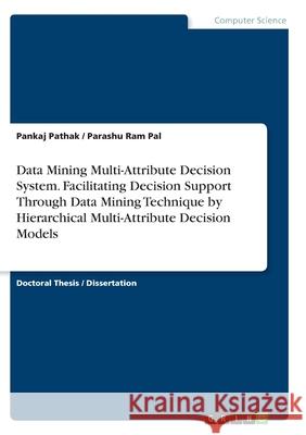 Data Mining Multi-Attribute Decision System. Facilitating Decision Support Through Data Mining Technique by Hierarchical Multi-Attribute Decision Mode Parashu Ram Pal Pankaj Pathak 9783346292322 Grin Verlag - książka