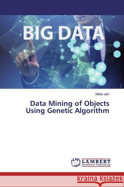 Data Mining of Objects Using Genetic Algorithm Jain, Nikita 9786139894949 LAP Lambert Academic Publishing - książka