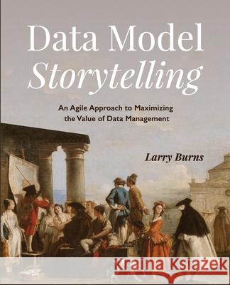 Data Model Storytelling: An Agile Approach to Maximizing the Value of Data Management Larry Burns 9781634629492 Technics Publications LLC - książka