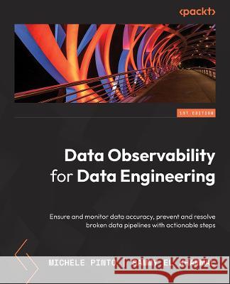Data Observability for Data Engineering: Proactive strategies for ensuring data accuracy and addressing broken data pipelines Michele Pinto Sammy El Khammal 9781804616024 Packt Publishing - książka