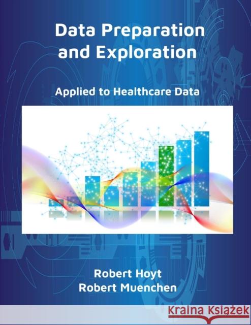 Data Preparation and Exploration: Applied to Healthcare Data Robert Hoyt, Robert Muenchen 9780988752979 Informatics Education - książka