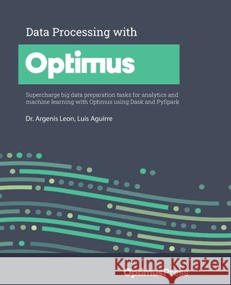 Data Processing with Optimus: Supercharge big data preparation tasks for analytics and machine learning with Optimus using Dask and PySpark Argenis Leon Luis Aguirre 9781801079563 Packt Publishing - książka