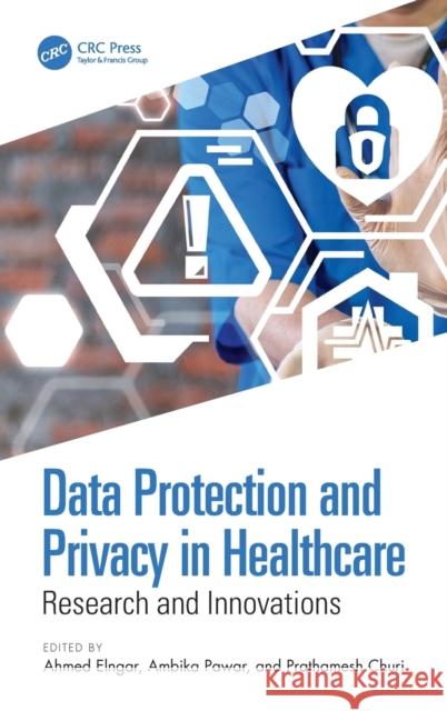 Data Protection and Privacy in Healthcare: Research and Innovations Ahmed Elngar Ambika Pawar Prathamesh Churi 9780367501082 CRC Press - książka