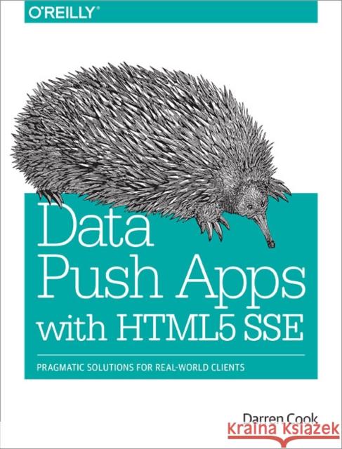 Data Push Apps with Html5 Sse: Pragmatic Solutions for Real-World Clients Cook, Darren 9781449371937 John Wiley & Sons - książka