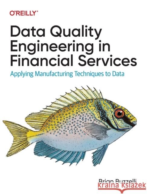 Data Quality Engineering in Financial Services: Applying Manufacturing Techniques to Data Buzzelli, Brian 9781098136932 O'Reilly Media - książka