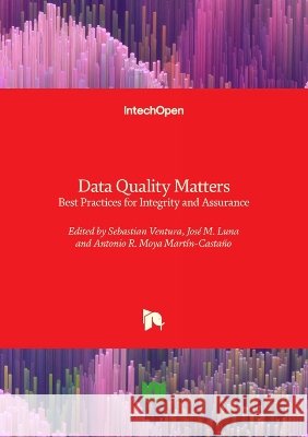 Data Quality Matters - Best Practices for Integrity and Assurance: Best Practices for Integrity and Assurance Jos? Luna Sebastian Ventura Antonio R. Moya Mart?n-Casta?o 9781836349860 Intechopen - książka