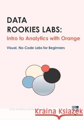 Data Rookies Labs: Intro to Analytics with Orange Data Analytics Curriculum LLC 9781969233005 Data Analytics Curriculum - książka