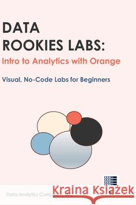 Data Rookies Labs Intro to Analytics with Orange Data Analytics Curriculum 9781969233203 Data Analytics Curriculum - książka
