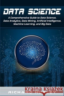 Data Science: A Comprehensive Guide to Data Science, Data Analytics, Data Mining, Artificial Intelligence, Machine Learning, and Big Richard Hurley 9781704636030 Independently Published - książka