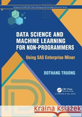 Data Science and Machine Learning for Non-Programmers: Using SAS Enterprise Miner Dothang Truong 9780367751968 CRC Press - książka