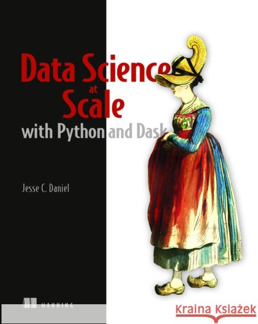 Data Science at Scale with Python and Dask Jesse Daniel 9781617295607 Manning Publications - książka