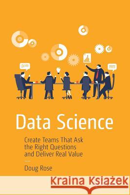 Data Science: Create Teams That Ask the Right Questions and Deliver Real Value Rose, Doug 9781484222522 Apress - książka