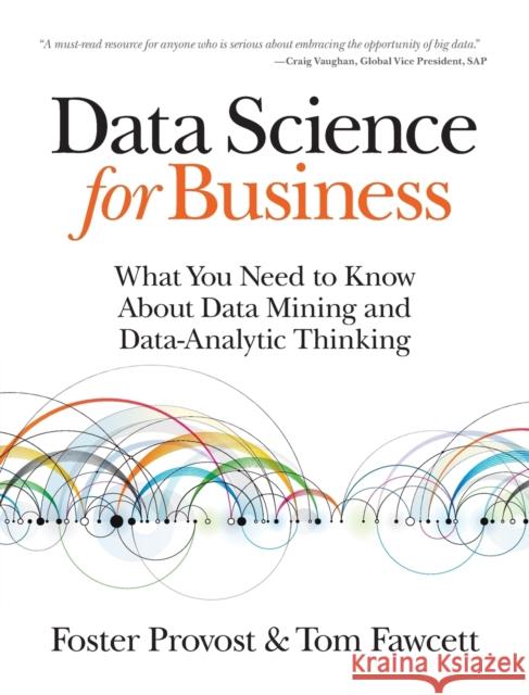Data Science for Business: What You Need to Know About Data Mining and Data-Analytic Thinking Foster Provost 9781449361327 O'Reilly Media - książka