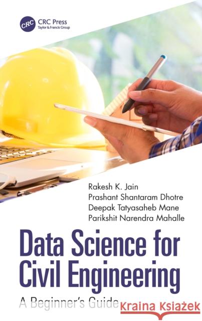 Data Science for Civil Engineering: A Beginner's Guide Rakesh K. Jain Prashant Shantaram Dhotre Deepak Tatyasaheb Mane 9781032327815 CRC Press - książka