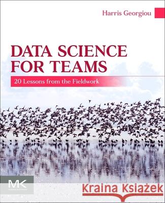 Data Science for Teams: 20 Lessons from the Fieldwork Harris Georgiou 9780443364068 Morgan Kaufmann Publishers - książka