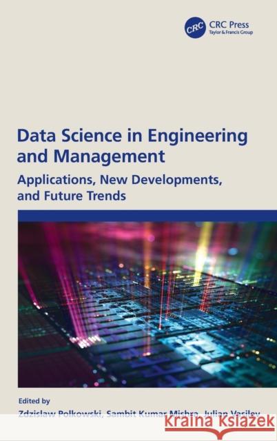 Data Science in Engineering and Management: Applications, New Developments, and Future Trends Zdzislaw Polkowski Sambit Kumar Mishra Julian Vasilev 9781032106250 CRC Press - książka