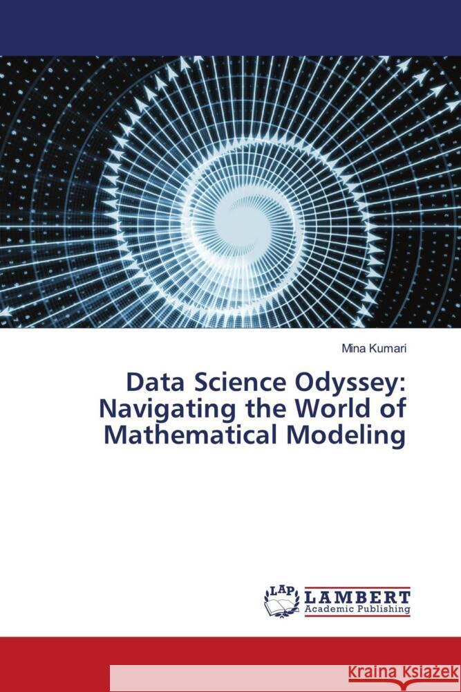 Data Science Odyssey: Navigating the World of Mathematical Modeling Mina Kumari 9786207476046 LAP Lambert Academic Publishing - książka