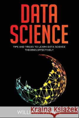 Data Science: Tips and Tricks to Learn Data Science Theories Effectively William Vance 9781913597252 Joiningthedotstv Limited - książka