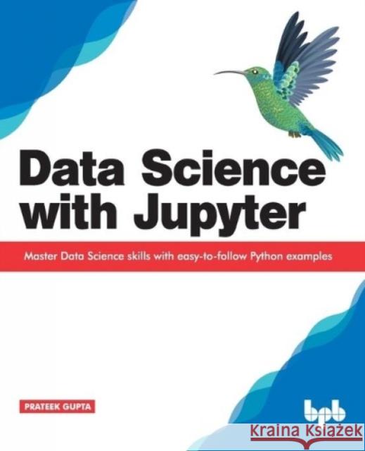 Data Science with Jupyter: Master Data Science skills with easy-to-follow Python examples Prateek Gupta 9789388511377 Bpb Publications - książka
