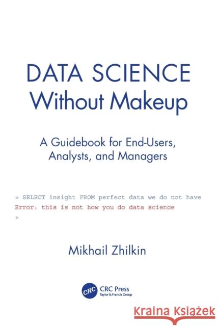 Data Science Without Makeup: A Guidebook for End-Users, Analysts, and Managers Zhilkin, Mikhail 9780367520687 CRC Press - książka