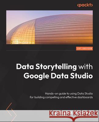 Data Storytelling with Google Looker Studio: A hands-on guide to using Looker Studio for building compelling and effective dashboards Pulipati, Sireesha 9781800568761 Packt Publishing - książka