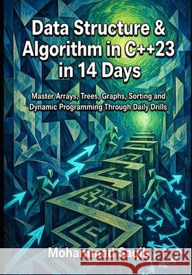 Data Structure & Algorithm in C++23 in 14 Days: Master Arrays, Trees, Graphs, Sorting and Dynamic Programming Through Daily Drills Saqib, Mohammad 9798193571841 Independently Published - książka