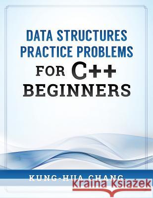 Data Structures Practice Problems for C++ Beginners Dr Kung Chang 9780998544014 Simple & Example - książka