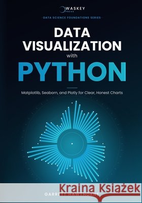 Data Visualization with Python: Matplotlib, Seaborn, and Plotly for Clear, Honest Charts Garrett Hawthorne 9798185511015 Independently Published - książka