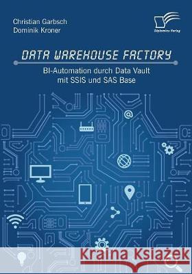 Data Warehouse Factory: BI-Automation durch Data Vault mit SSIS und SAS Base Christian Garbsch, Dominik Kroner 9783961466481 Diplomica Verlag - książka