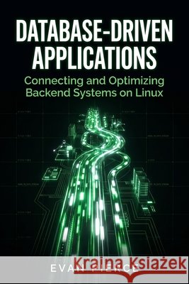 Database-Driven Applications: Connecting and Optimizing Backend Systems on Linux Pierce, Evan 9798183846614 Independently Published - książka