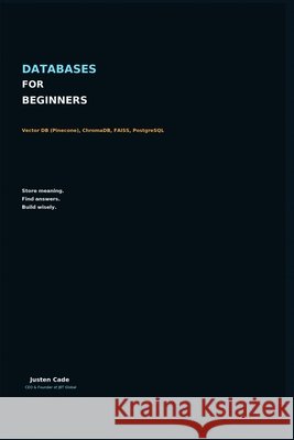 Databases For Beginners: Vector DB (Pinecone), ChromaDB, FA/ISS, PostgreSQL Cade, Justen 9798170644438 Independently Published - książka