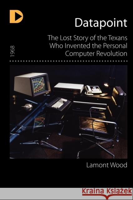 Datapoint: The Lost Story of the Texans Who Invented the Personal Computer Revolution Lamont Wood 9781936449361 Hugo House Publishers - książka