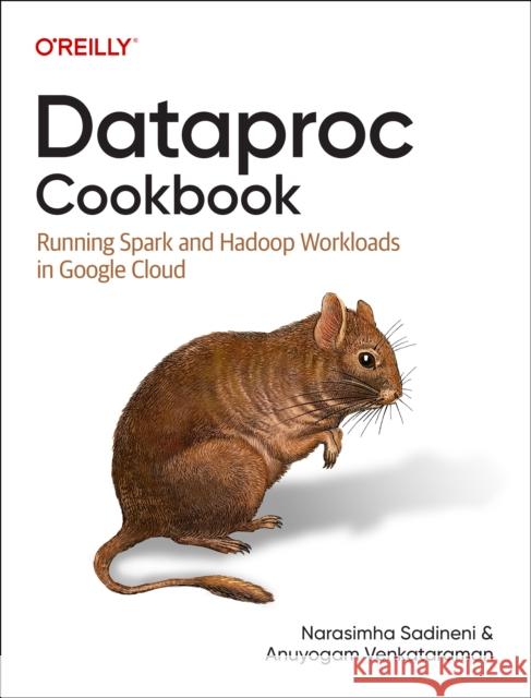 Dataproc Cookbook: Running Spark and Hadoop Workloads in Google Cloud Aunyogam Venkataraman 9781098157708 O'Reilly Media - książka