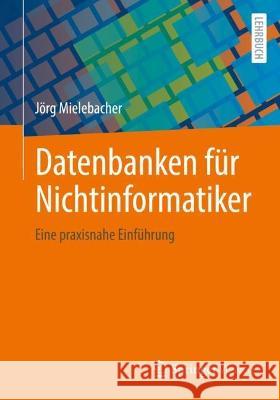 Datenbanken F?r Nichtinformatiker: Eine Praxisnahe Einf?hrung J?rg Mielebacher 9783658426620 Springer Vieweg - książka