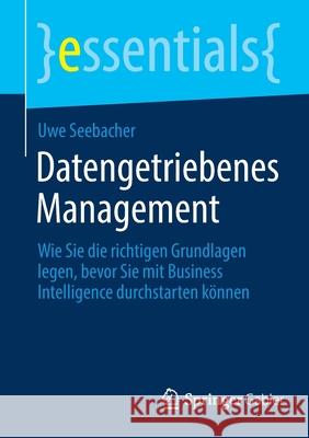 Datengetriebenes Management: Wie Sie Die Richtigen Grundlagen Legen, Bevor Sie Mit Business Intelligence Durchstarten Können Seebacher, Uwe 9783658345846 Springer Gabler - książka