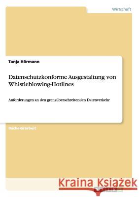 Datenschutzkonforme Ausgestaltung von Whistleblowing-Hotlines: Anforderungen an den grenzüberschreitenden Datenverkehr Hörmann, Tanja 9783656878230 Grin Verlag Gmbh - książka