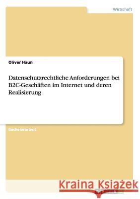 Datenschutzrechtliche Anforderungen bei B2C-Geschäften im Internet und deren Realisierung Oliver Haun 9783638711340 Grin Verlag - książka