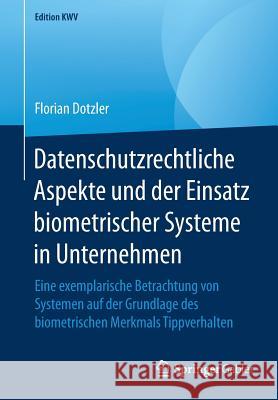 Datenschutzrechtliche Aspekte Und Der Einsatz Biometrischer Systeme in Unternehmen: Eine Exemplarische Betrachtung Von Systemen Auf Der Grundlage Des Dotzler, Florian 9783658240479 Springer Gabler - książka