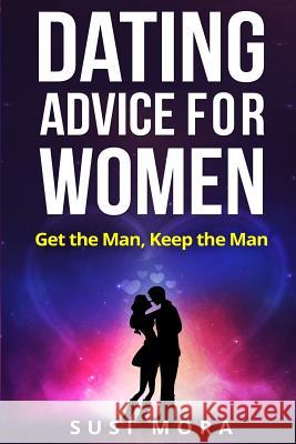 Dating Advice for Women: Get the Man, Keep the Man Susi Mora 9781541244481 Createspace Independent Publishing Platform - książka