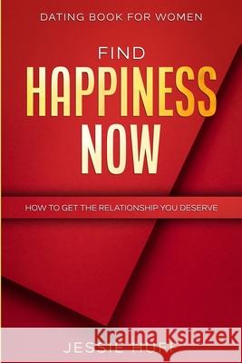 Dating Book For Women: Find Happiness Now - How To Get The Relationship You Deserve Jessie Huff 9789814952460 Jw Choices - książka
