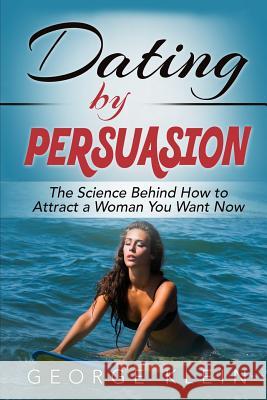 Dating by Persuasion: The Science behind How to Attract a Woman You Want Now Klein, George 9781517606640 Createspace - książka