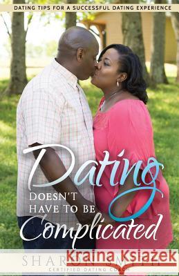 Dating Doesn't Have To Be Complicated: Dating Tips For A Successful Dating Experience Smith, Sharon 9781722241131 Createspace Independent Publishing Platform - książka