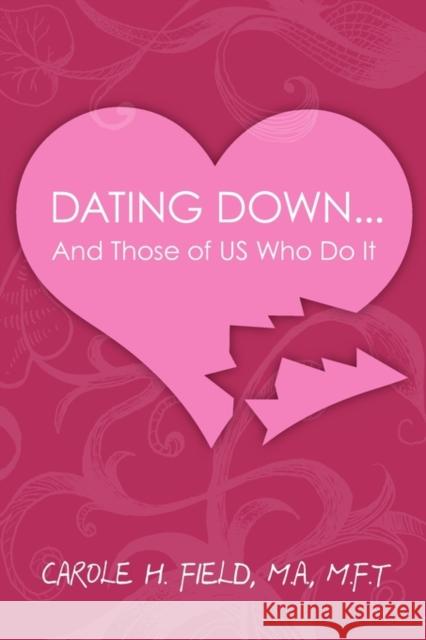 Dating Down. . .: & Those of Us Who Do It Carole H Field, MA, MFT 9781439247907 CreateSpace - książka