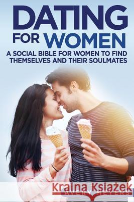 Dating for Women: A Social Bible for Women to find themselves and their Soulmates Meyers, Avery 9781719507578 Createspace Independent Publishing Platform - książka