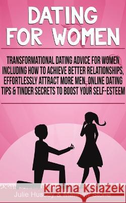 Dating For Women: Transformational Dating Advice For Women Including How To Achieve Better Relationships, Effortlessly Attract More Men Julie Hussey Matthew Stone 9781916181205 Entrepreneur Tcb - książka
