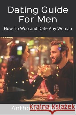 Dating Guide For Men: How To Woo and Date Any Woman Ekanem, Anthony 9781508602309 Createspace - książka